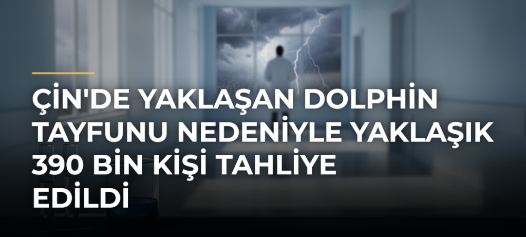 Çin’de Yaklaşan Dolphin Tayfunu Nedeniyle Yaklaşık 390 Bin Kişi Tahliye Edildi
