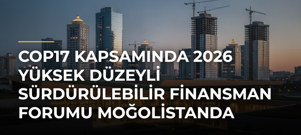 COP17 kapsamında 2026 Yüksek Düzeyli Sürdürülebilir Finansman Forumu Moğolistanda başladı