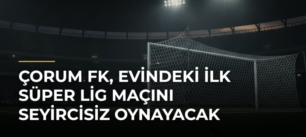 Çorum FK, evindeki ilk Süper Lig maçını seyircisiz oynayacak
