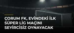 Çorum FK, evindeki ilk Süper Lig maçını seyircisiz oynayacak