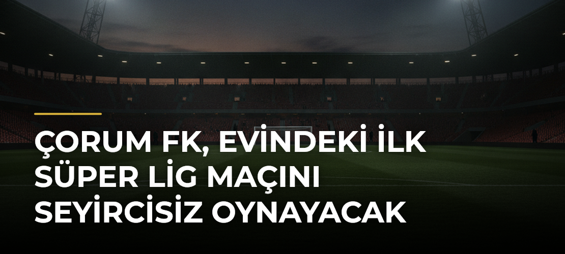 Çorum FK, evindeki ilk Süper Lig maçını seyircisiz oynayacak
