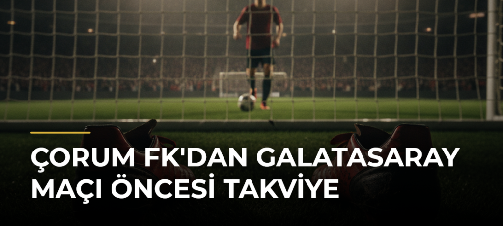 Çorum FK’dan Galatasaray Maçı Öncesi Takviye
