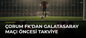 Çorum FK’dan Galatasaray Maçı Öncesi Takviye