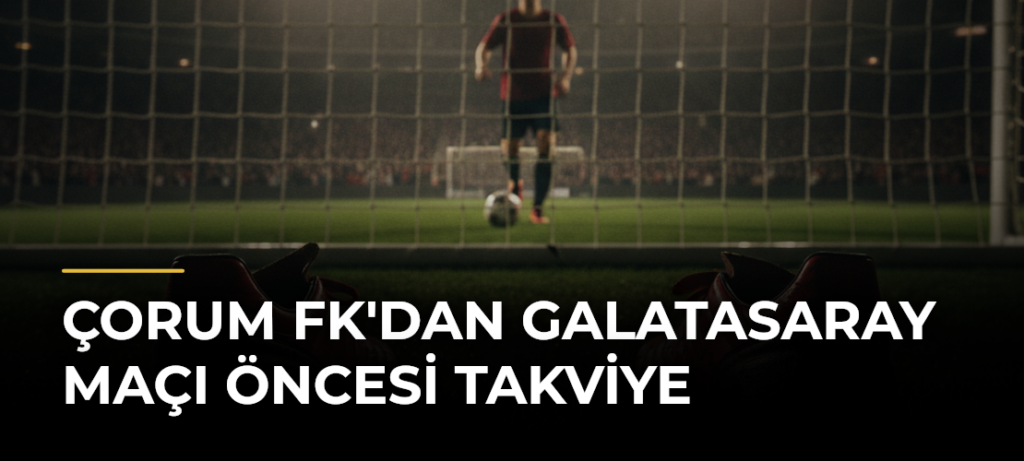 Çorum FK’dan Galatasaray Maçı Öncesi Takviye