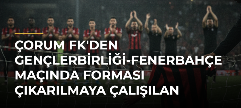Çorum FK’den Gençlerbirliği-Fenerbahçe maçında forması çıkarılmaya çalışılan çocuğa destek