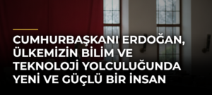 Cumhurbaşkanı Erdoğan, Ülkemizin Bilim ve Teknoloji Yolculuğunda Yeni ve Güçlü Bir İnsan Kaynağı Hamlesi Başlatıyoruz