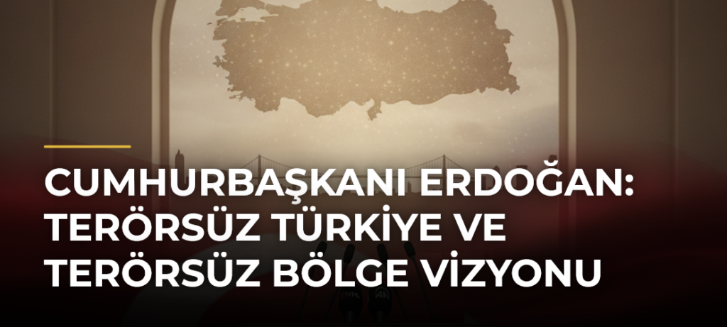 Cumhurbaşkanı Erdoğan: Terörsüz Türkiye ve Terörsüz Bölge Vizyonu