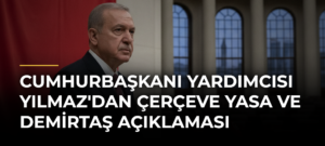 Cumhurbaşkanı Yardımcısı Yılmaz’dan çerçeve yasa ve Demirtaş açıklaması