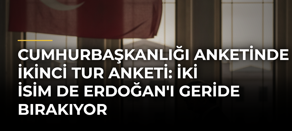 Cumhurbaşkanlığı anketinde ikinci tur anketi: İki isim de Erdoğan'ı geride bırakıyor