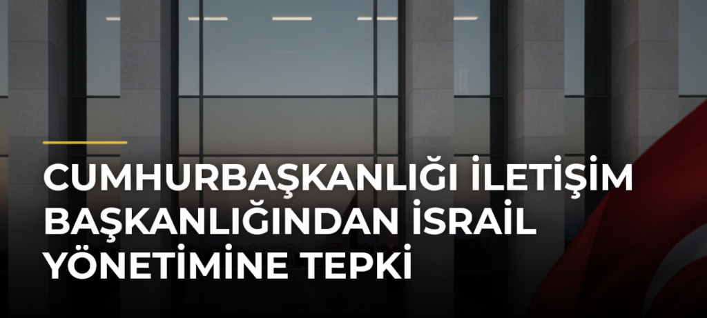 Cumhurbaşkanlığı İletişim Başkanlığından İsrail yönetimine tepki