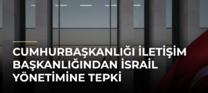 Cumhurbaşkanlığı İletişim Başkanlığından İsrail yönetimine tepki