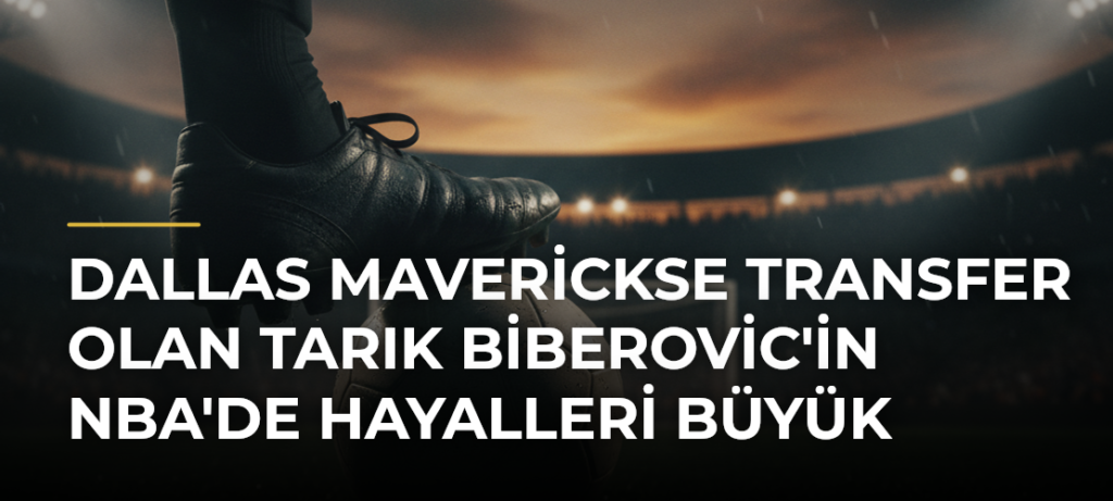 Dallas Maverickse transfer olan Tarık Biberovic’in NBA’de hayalleri büyük