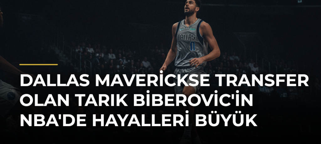 Dallas Maverickse Transfer Olan Tarık Biberovic’in NBA’de Hayalleri Büyük