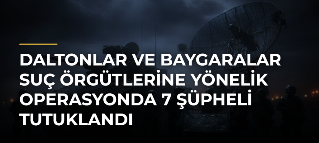 Daltonlar ve Baygaralar suç örgütlerine yönelik operasyonda 7 şüpheli tutuklandı