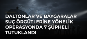 Daltonlar ve Baygaralar suç örgütlerine yönelik operasyonda 7 şüpheli tutuklandı