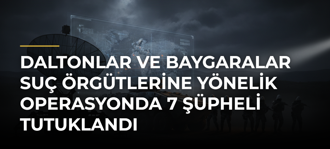 Daltonlar ve Baygaralar suç örgütlerine yönelik operasyonda 7 şüpheli tutuklandı - Mirat Haber
