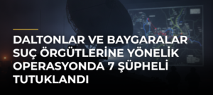 Daltonlar ve Baygaralar suç örgütlerine yönelik operasyonda 7 şüpheli tutuklandı