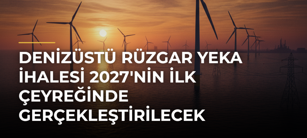 Denizüstü Rüzgar YEKA İhalesi 2027’nin İlk Çeyreğinde Gerçekleştirilecek