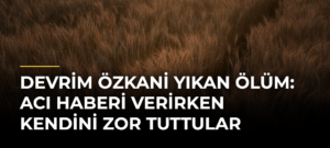 Devrim Özkani Yıkan Ölüm: Acı Haberi Verirken Kendini Zor Tuttular