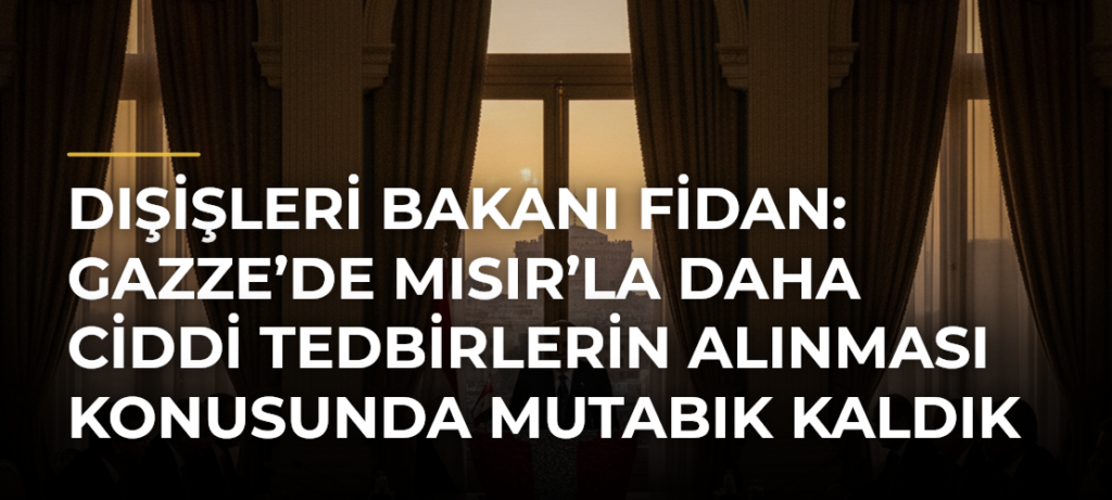 Dışişleri Bakanı Fidan: Gazze’de Mısır’la Daha Ciddi Tedbirlerin Alınması Konusunda Mutabık Kaldık