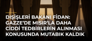 Dışişleri Bakanı Fidan: Gazze’de Mısır’la Daha Ciddi Tedbirlerin Alınması Konusunda Mutabık Kaldık