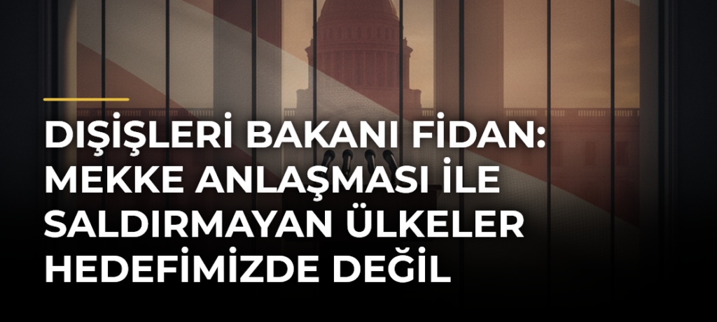 Dışişleri Bakanı Fidan: Mekke Anlaşması ile Saldırmayan Ülkeler Hedefimizde Değil
