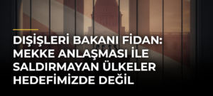 Dışişleri Bakanı Fidan: Mekke Anlaşması ile Saldırmayan Ülkeler Hedefimizde Değil
