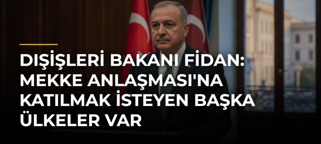 Dışişleri Bakanı Fidan: Mekke Anlaşması’na Katılmak İsteyen Başka Ülkeler Var