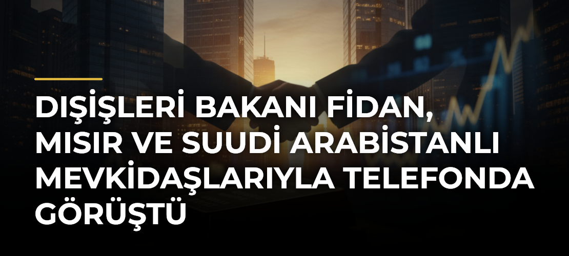 Dışişleri Bakanı Fidan, Mısır ve Suudi Arabistanlı mevkidaşlarıyla telefonda görüştü