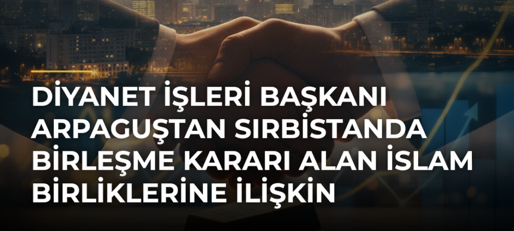 Diyanet İşleri Başkanı Arpaguştan Sırbistanda Birleşme Kararı Alan İslam Birliklerine İlişkin Açıklama