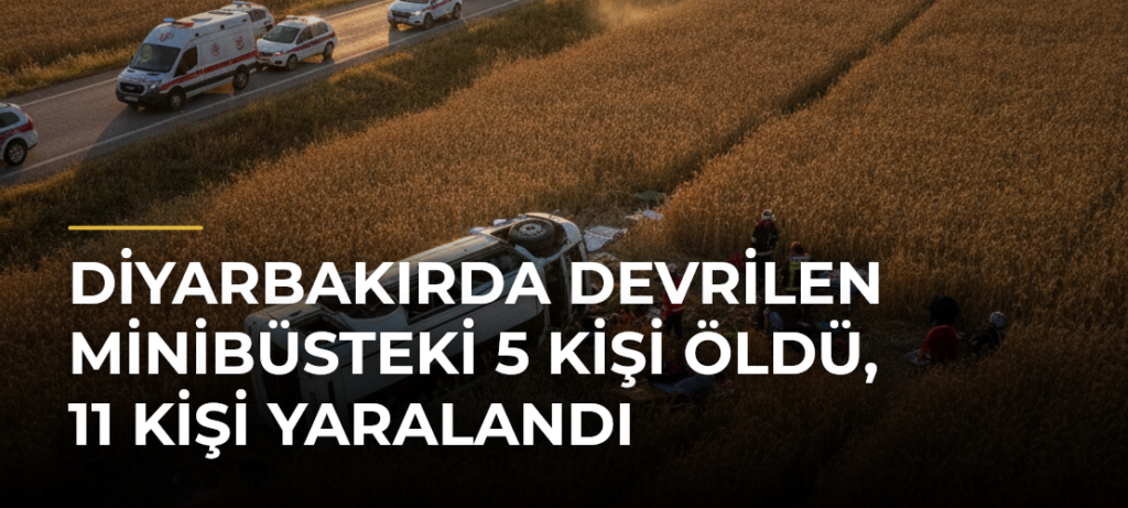 Diyarbakırda devrilen minibüsteki 5 kişi öldü, 11 kişi yaralandı