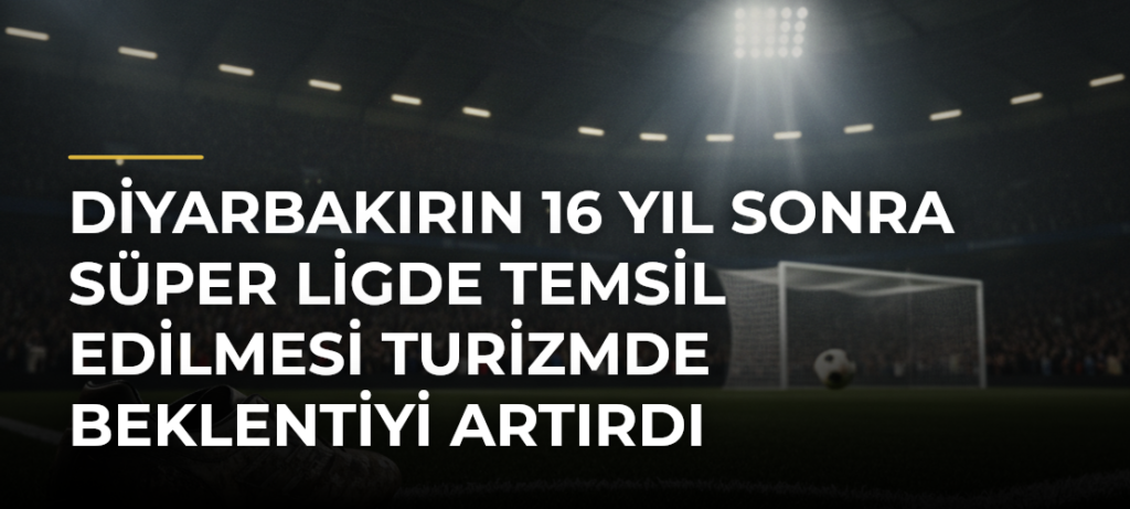 Diyarbakırın 16 yıl sonra Süper Ligde temsil edilmesi turizmde beklentiyi artırdı