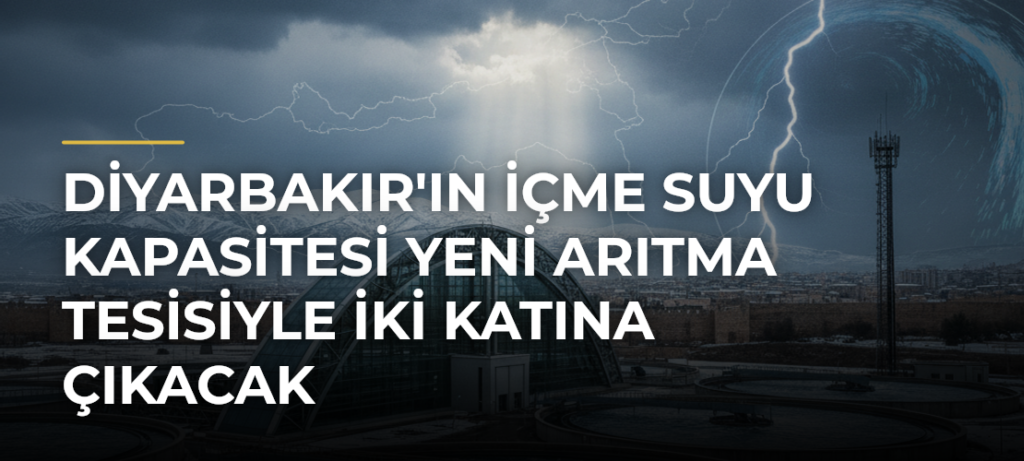 Diyarbakır’ın içme suyu kapasitesi yeni arıtma tesisiyle iki katına çıkacak