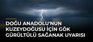 Doğu Anadolu’nun Kuzeydoğusu İçin Gök Gürültülü Sağanak Uyarısı