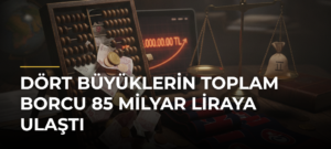 Dört Büyüklerin Toplam Borcu 85 Milyar Liraya Ulaştı
