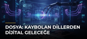 DOSYA: Kaybolan Dillerden Dijital Geleceğe