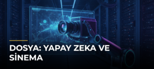 DOSYA: Yapay Zeka ve Sinema