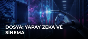 DOSYA: Yapay Zeka ve Sinema