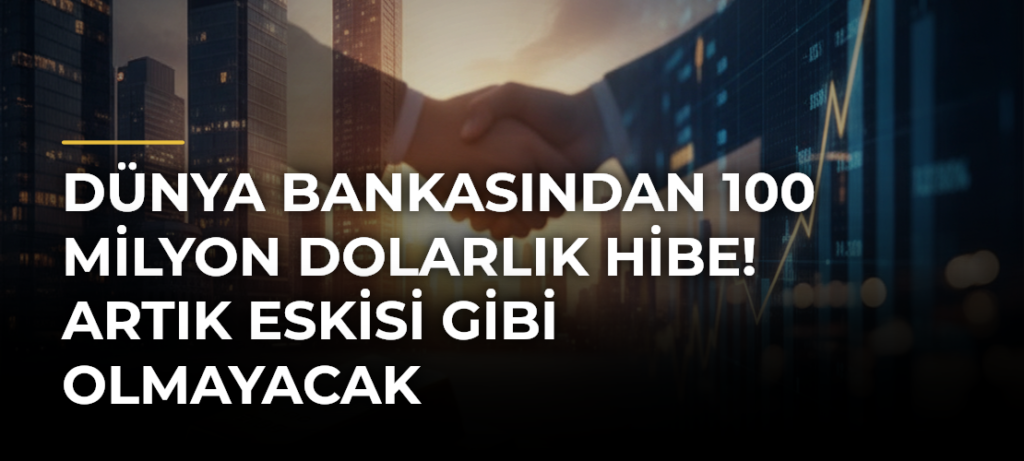 Dünya Bankasından 100 milyon dolarlık hibe! Artık eskisi gibi olmayacak