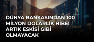 Dünya Bankasından 100 milyon dolarlık hibe! Artık eskisi gibi olmayacak