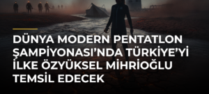 Dünya Modern Pentatlon Şampiyonası’nda Türkiye’yi İlke Özyüksel Mihrioğlu temsil edecek