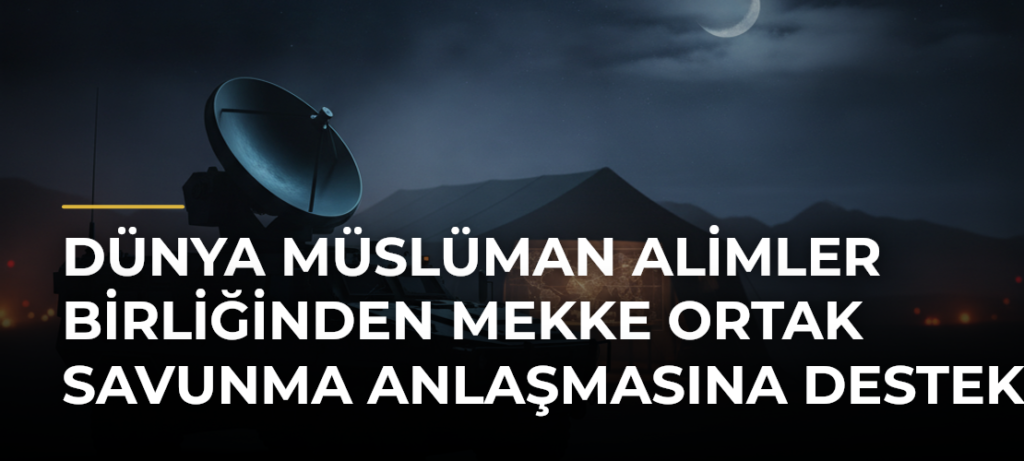 Dünya Müslüman Alimler Birliğinden Mekke Ortak Savunma Anlaşmasına destek