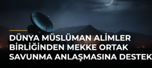 Dünya Müslüman Alimler Birliğinden Mekke Ortak Savunma Anlaşmasına destek