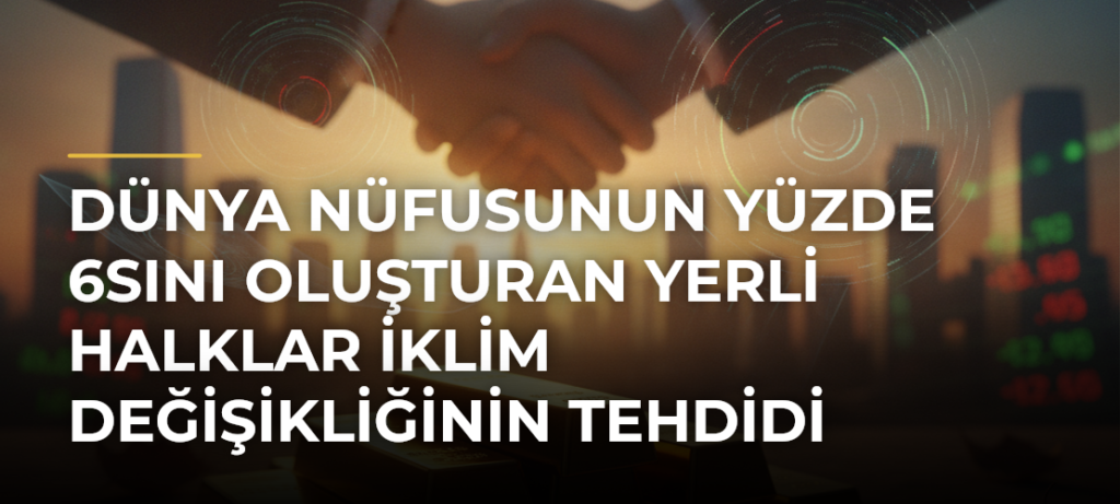 Dünya nüfusunun yüzde 6sını oluşturan yerli halklar iklim değişikliğinin tehdidi altında