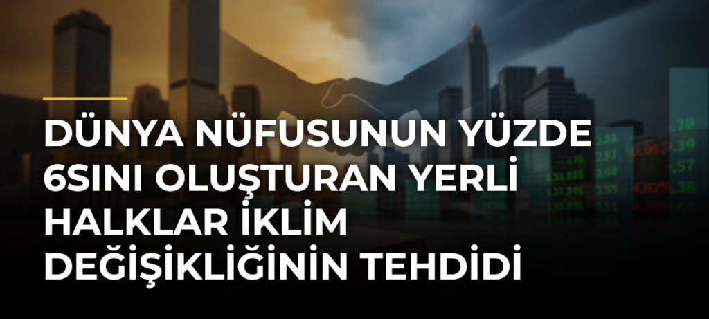 Dünya nüfusunun yüzde 6sını oluşturan yerli halklar iklim değişikliğinin tehdidi altında