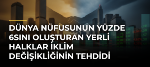 Dünya nüfusunun yüzde 6sını oluşturan yerli halklar iklim değişikliğinin tehdidi altında