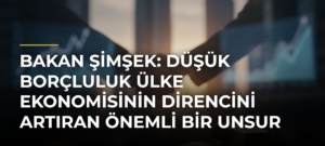 Bakan Şimşek: Düşük borçluluk ülke ekonomisinin direncini artıran önemli bir unsur