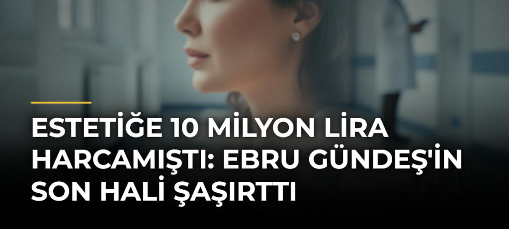 Estetiğe 10 Milyon Lira Harcamıştı: Ebru Gündeş’in Son Hali Şaşırttı