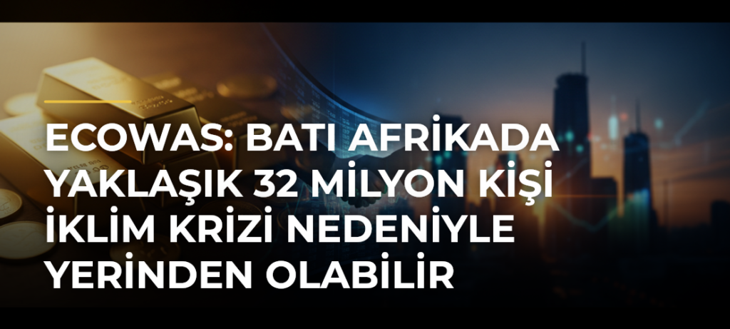 ECOWAS: Batı Afrikada yaklaşık 32 milyon kişi iklim krizi nedeniyle yerinden olabilir