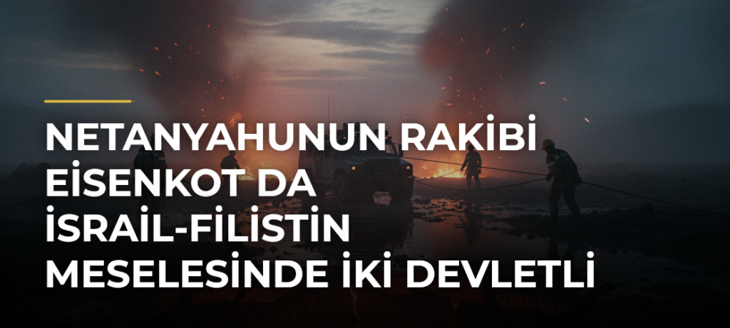 Netanyahunun rakibi Eisenkot da İsrail-Filistin meselesinde iki devletli çözüme karşı olduğunu söyledi